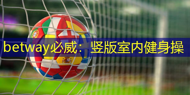 betway必威:竖版室内健身操