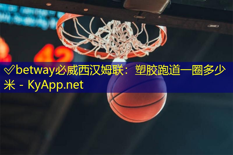 ✅betway必威西汉姆联:塑胶跑道一圈多少米