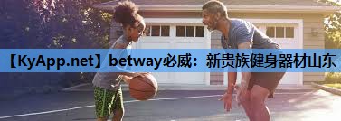 betway必威:新贵族健身器材山东