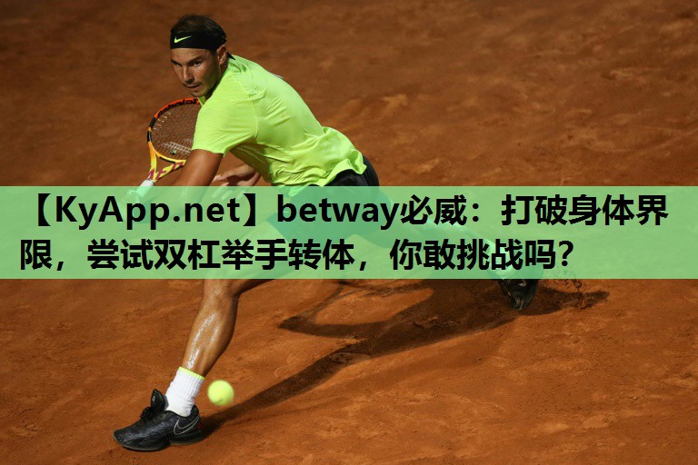 betway必威:打破身体界限,尝试双杠举手转体,你敢挑战吗?