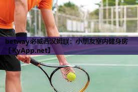 betway必威西汉姆联:小朋友室内健身房