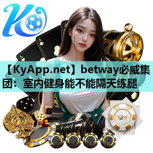 betway必威集团:室内健身能不能隔天练腿