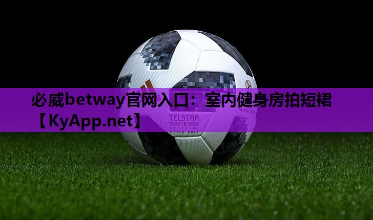 必威betway官网入口:室内健身房拍短裙