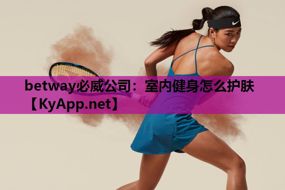 betway必威公司:室内健身怎么护肤