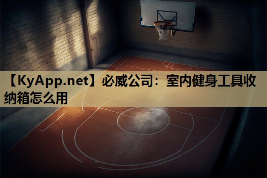 必威公司:室内健身工具收纳箱怎么用