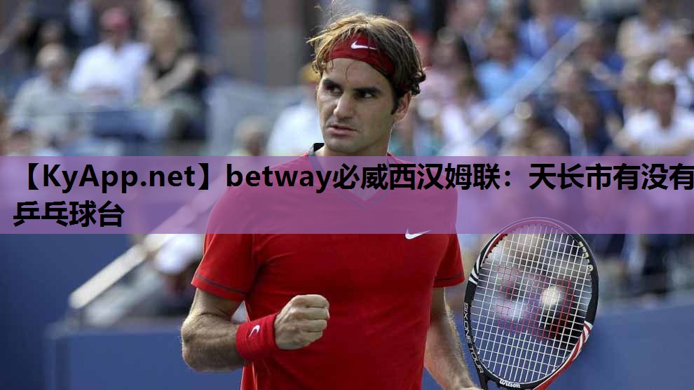 betway必威西汉姆联:天长市有没有乒乓球台