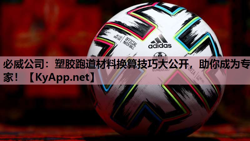 必威公司:塑胶跑道材料换算技巧大公开,助你成为专家!