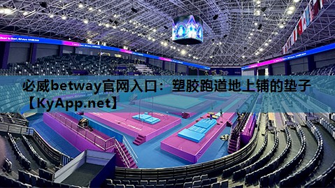 必威betway官网入口:塑胶跑道地上铺的垫子