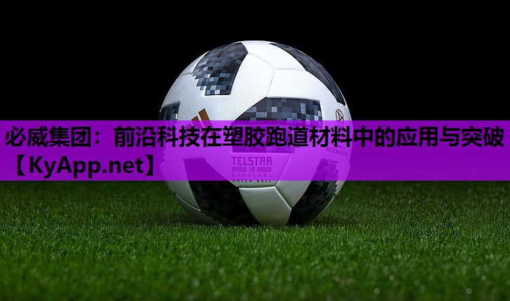 必威集团:前沿科技在塑胶跑道材料中的应用与突破