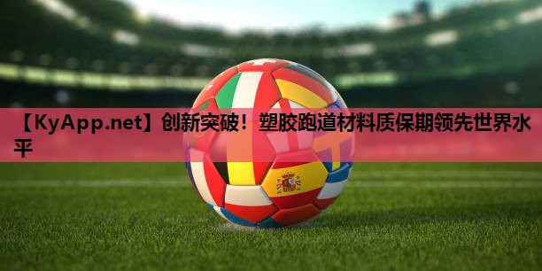 创新突破!塑胶跑道材料质保期领先世界水平