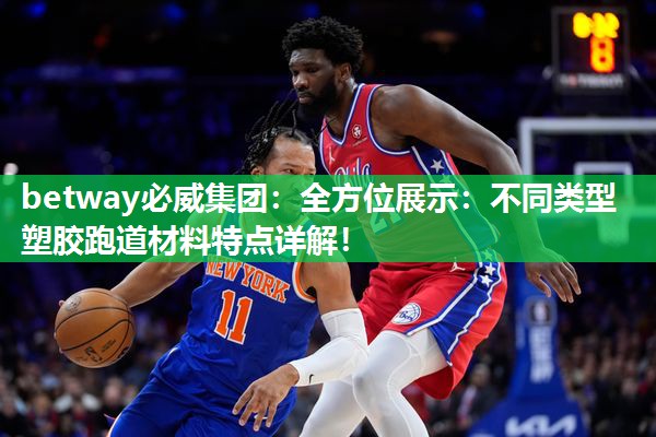 betway必威集团:全方位展示:不同类型塑胶跑道材料特点详解!