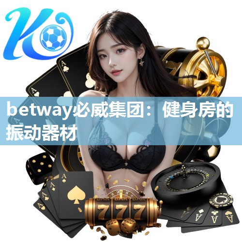betway必威集团:健身房的振动器材