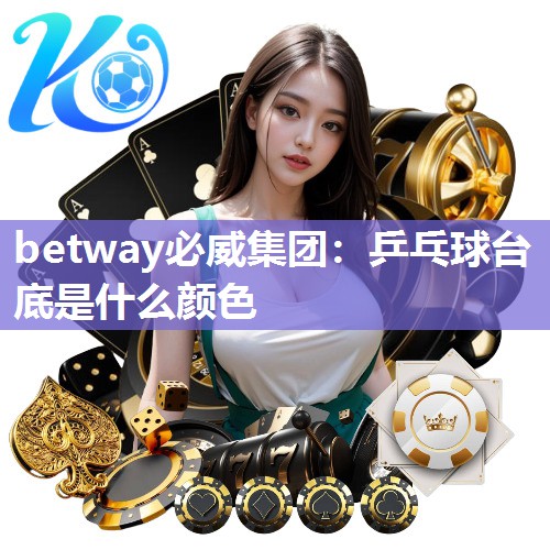 betway必威集团:乒乓球台底是什么颜色