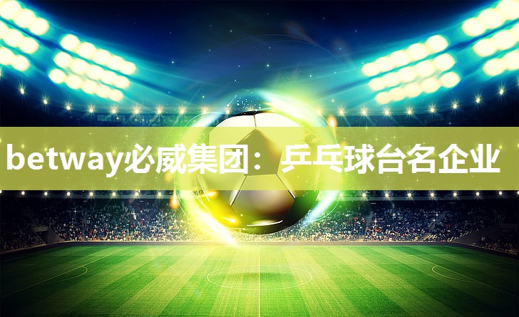betway必威集团:乒乓球台名企业