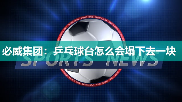 必威集团:乒乓球台怎么会塌下去一块
