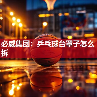 必威集团:乒乓球台罩子怎么拆