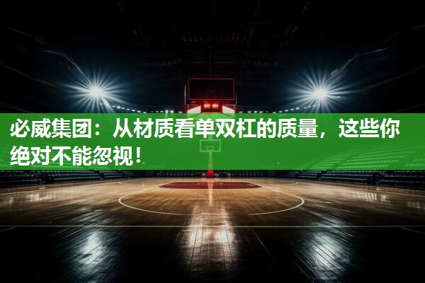 必威集团:从材质看单双杠的质量,这些你绝对不能忽视!