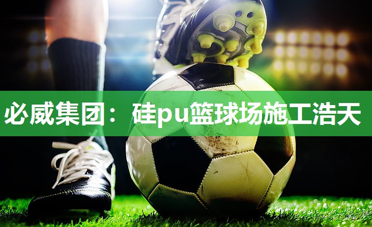 必威集团:硅pu篮球场施工浩天