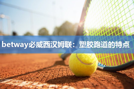 betway必威西汉姆联:塑胶跑道的特点