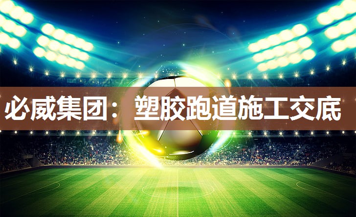 必威集团:塑胶跑道施工交底