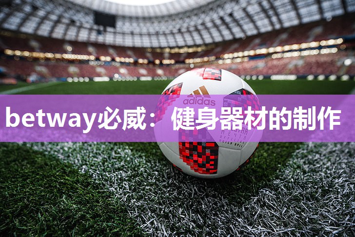 betway必威:健身器材的制作