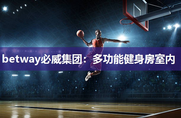 betway必威集团:多功能健身房室内