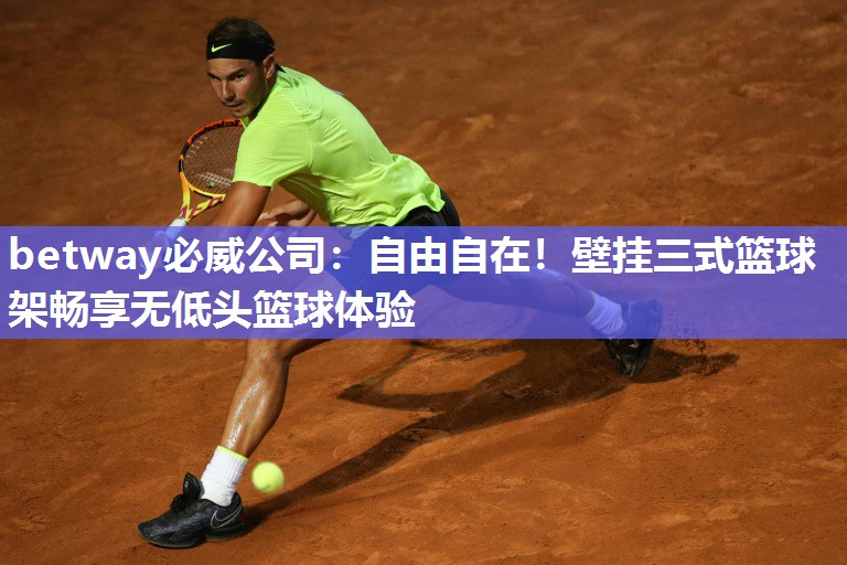 betway必威公司:自由自在!壁挂三式篮球架畅享无低头篮球体验