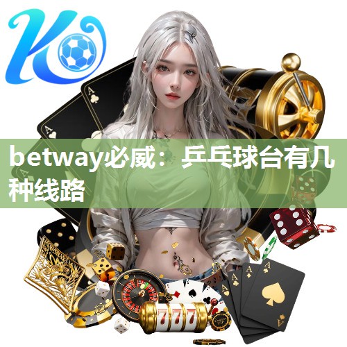 betway必威:乒乓球台有几种线路