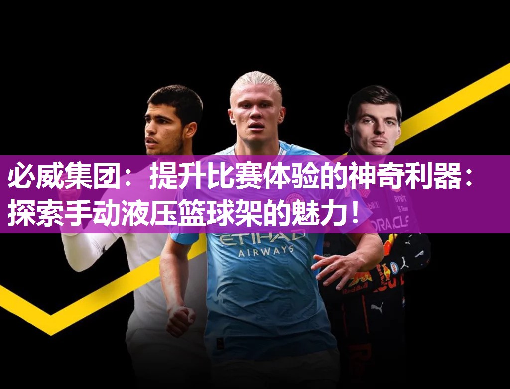 必威集团:提升比赛体验的神奇利器:探索手动液压篮球架的魅力!