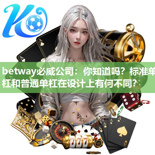 betway必威公司:你知道吗?标准单杠和普通单杠在设计上有何不同?