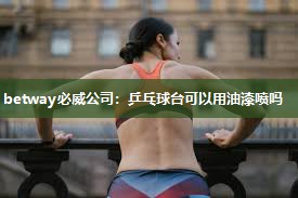 betway必威公司:乒乓球台可以用油漆喷吗