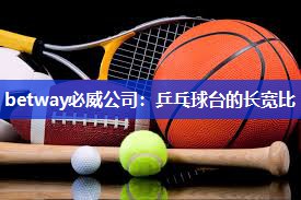 betway必威公司:乒乓球台的长宽比