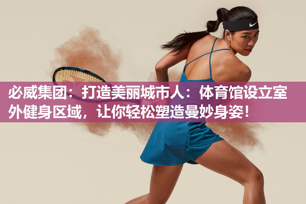 必威集团:打造美丽城市人:体育馆设立室外健身区域,让你轻松塑造曼妙身姿!