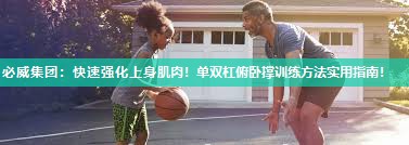 必威集团:快速强化上身肌肉!单双杠俯卧撑训练方法实用指南!