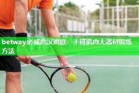 betway必威西汉姆联:手臂肌肉无器材锻炼方法