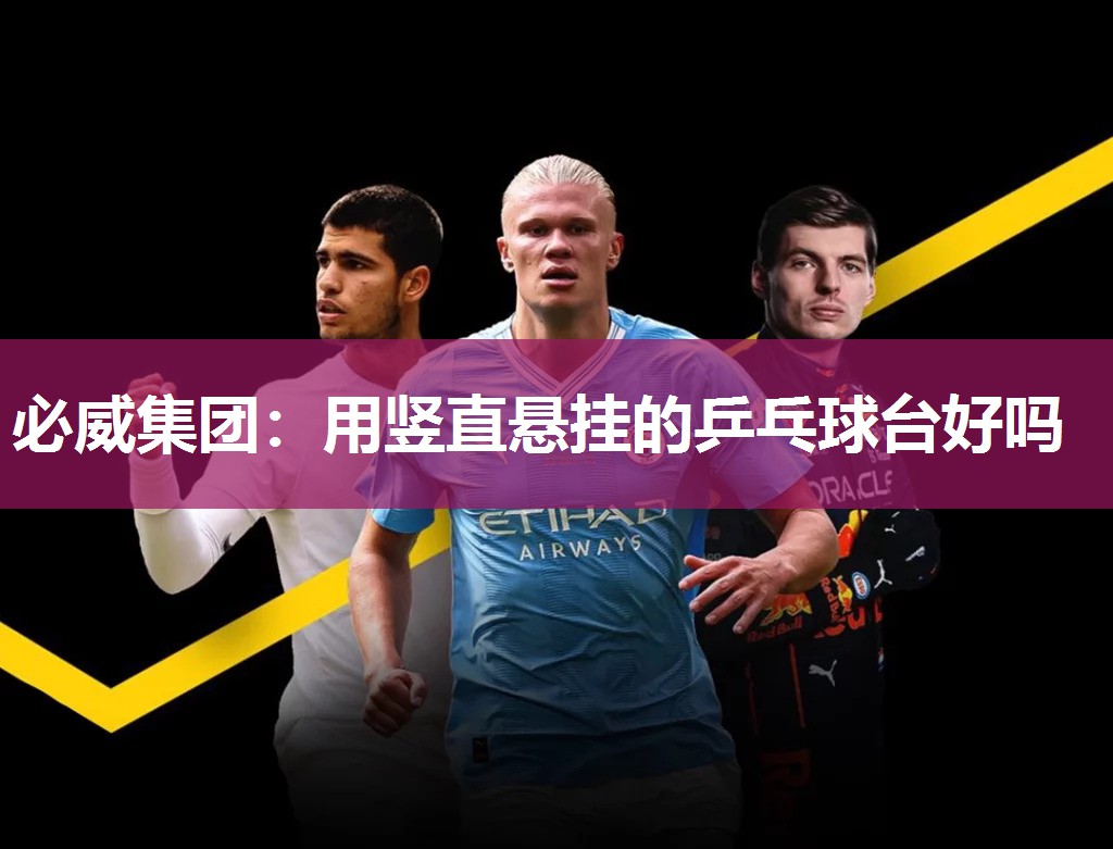 必威集团:用竖直悬挂的乒乓球台好吗