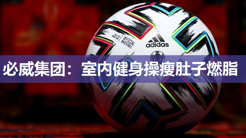 必威集团:室内健身操瘦肚子燃脂