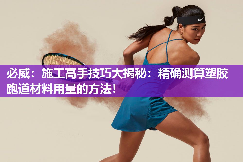 必威:施工高手技巧大揭秘:精确测算塑胶跑道材料用量的方法!