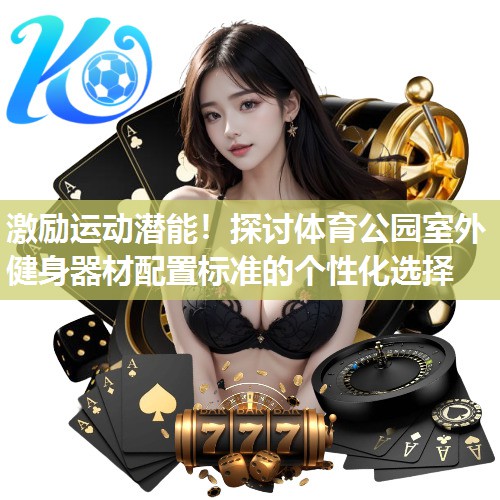 激励运动潜能!探讨体育公园室外健身器材配置标准的个性化选择