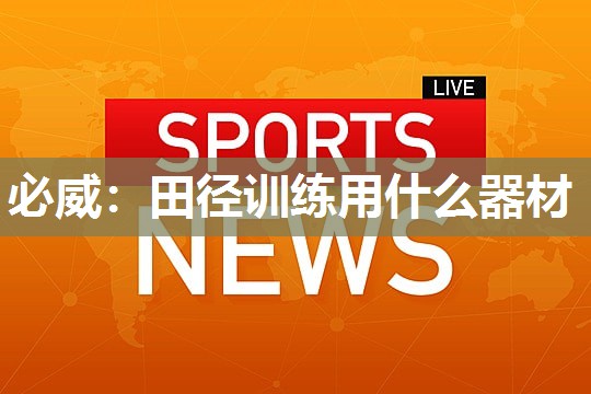 必威:田径训练用什么器材
