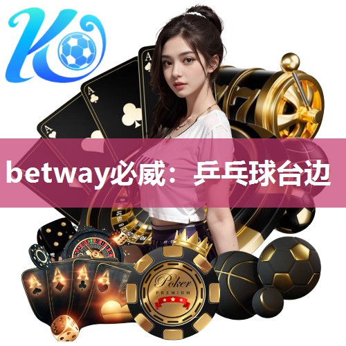 betway必威:乒乓球台边