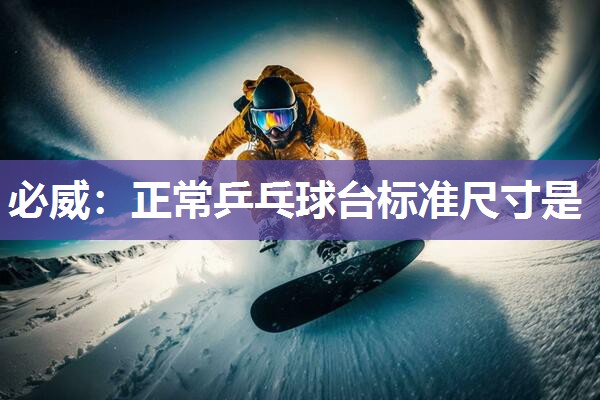 必威:正常乒乓球台标准尺寸是
