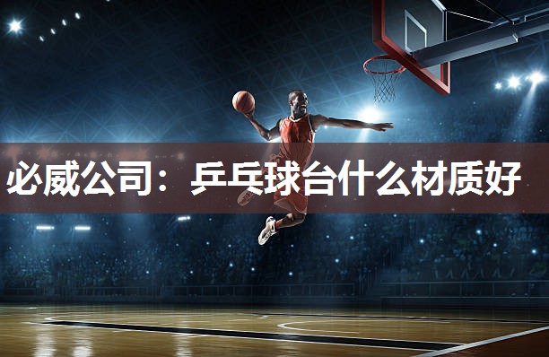 必威公司:乒乓球台什么材质好