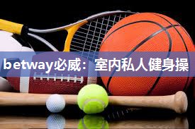 betway必威:室内私人健身操