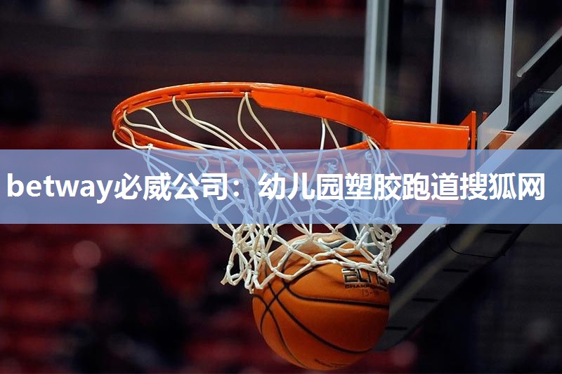 betway必威公司:幼儿园塑胶跑道搜狐网