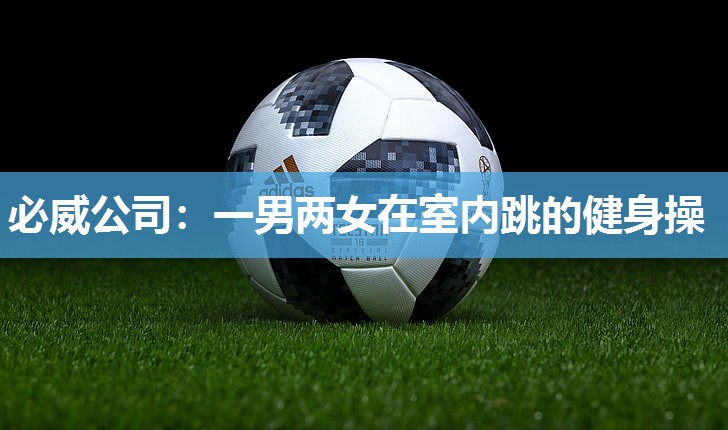 必威公司:一男两女在室内跳的健身操
