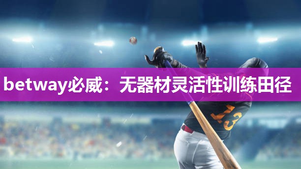 betway必威:无器材灵活性训练田径