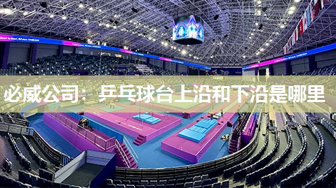 必威公司:乒乓球台上沿和下沿是哪里