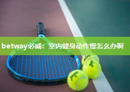 betway必威:室内健身动作慢怎么办啊