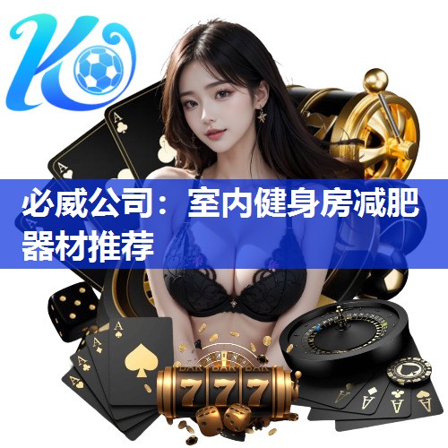 必威公司:室内健身房减肥器材推荐